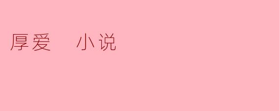 厚爱 小说
